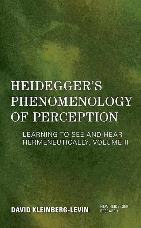 Heidegger's Phenomenology of Perception: Learning to See and Hear Hermeneutically (Volume II) (New Heidegger Research, Volume II) by David Kleinberg-Levin Professor Emeritus Depar
