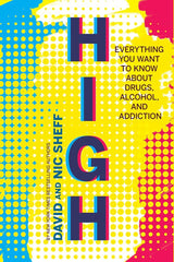 High: Everything You Want to Know About Drugs, Alcohol, and Addiction by David Sheff, Nic Sheff