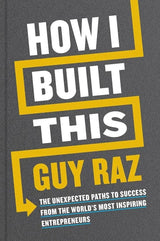 How I Built This: The Unexpected Paths to Success from the World’s Most Inspiring Entrepreneurs by Guy Raz