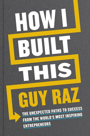 How I Built This: The Unexpected Paths to Success from the World’s Most Inspiring Entrepreneurs by Guy Raz