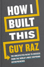 How I Built This: The Unexpected Paths to Success from the World’s Most Inspiring Entrepreneurs by Guy Raz