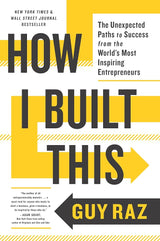 How I Built This: The Unexpected Paths to Success from the World's Most Inspiring Entrepreneurs Guy Raz