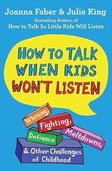 How to Talk When Kids Won't Listen: Whining, Fighting, Meltdowns, Defiance, and Other Challenges of Childhood (The How To Talk Series) by Joanna Faber