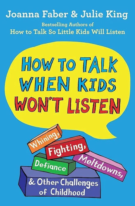 How to Talk When Kids Won't Listen: Whining, Fighting, Meltdowns, Defiance, and Other Challenges of Childhood (The How To Talk Series) by Joanna Faber