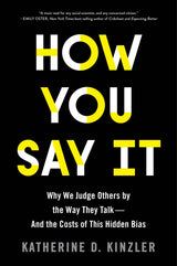 How You Say It: Why We Judge Others by the Way They Talk-And the Costs of This Hidden Bias by Katherine D. Kinzler