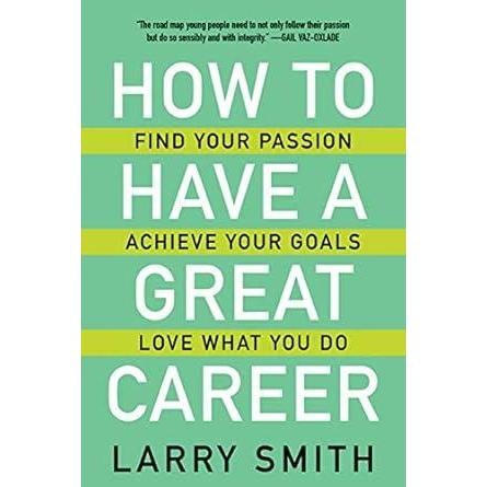How to Have a Great Career: Find Your Passion, Achieve Your Goals, Love What You Do by Larry Smith