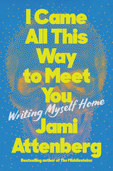 I Came All This Way to Meet You: Writing Myself Home cover image