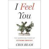 I Feel You: The Surprising Power of Extreme Empathy by Cris Beam