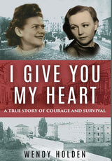 I Give You My Heart: A True Story of Courage and Survival by Wendy Holden