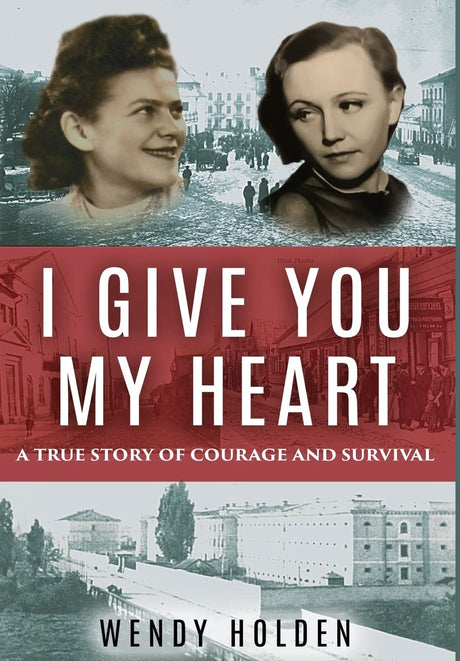 I Give You My Heart: A True Story of Courage and Survival by Wendy Holden