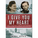 I Give You My Heart: A True Story of Courage and Survival by Wendy Holden