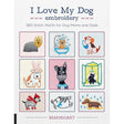 I Love My Dog Embroidery: 380 Stitch Motifs for Dog Moms and Dads by Oksana Kokovkina