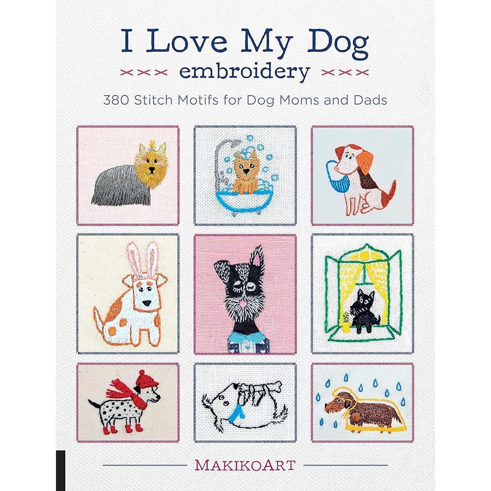 I Love My Dog Embroidery: 380 Stitch Motifs for Dog Moms and Dads by Oksana Kokovkina
