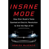 Insane Mode: How Elon Musk's Tesla Sparked an Electric Revolution to End the Age of Oil by Hamish McKenzie