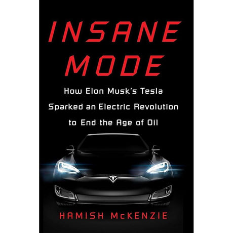 Insane Mode: How Elon Musk's Tesla Sparked an Electric Revolution to End the Age of Oil by Hamish McKenzie