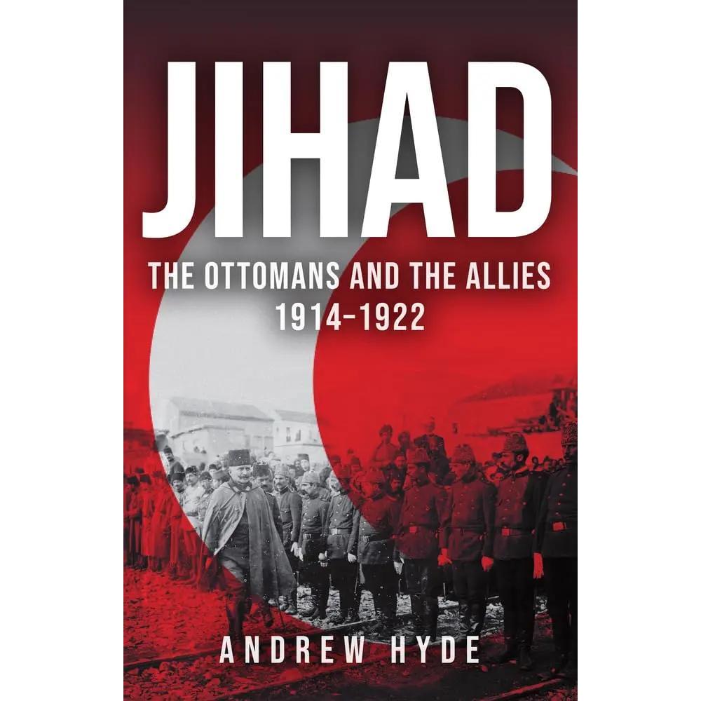 Jihad: The Ottomans and the Allies 1914–1922 by Andrew Hyde