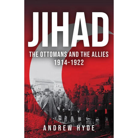Jihad: The Ottomans and the Allies 1914–1922 by Andrew Hyde