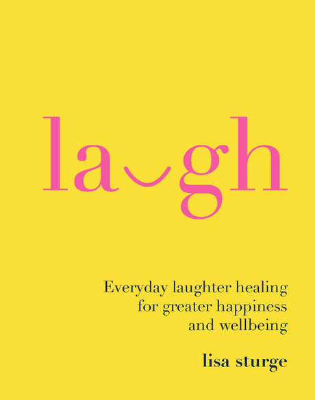 Laugh: Everday Laughter Healing for Greater Happiness and Wellbeing by Lisa Sturge