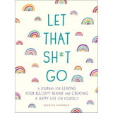 Let That Sh*t Go: A Journal for Leaving Your Bullsh*t Behind and Creating a Happy Life