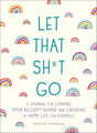 Let That Sh*t Go: A Journal for Leaving Your Bullsh*t 