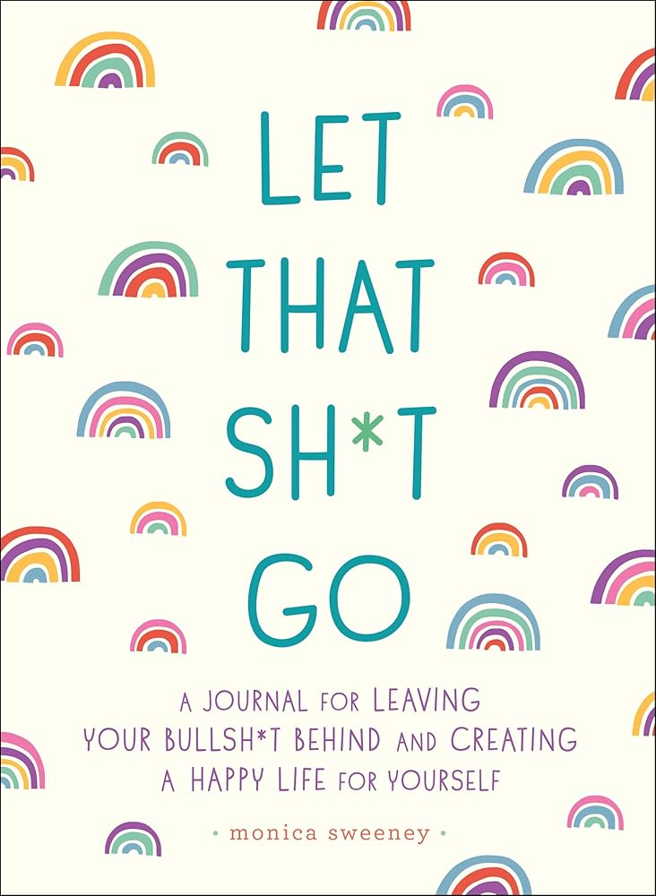 Let That Sh*t Go: A Journal for Leaving Your Bullsh*t Monica Sweeney