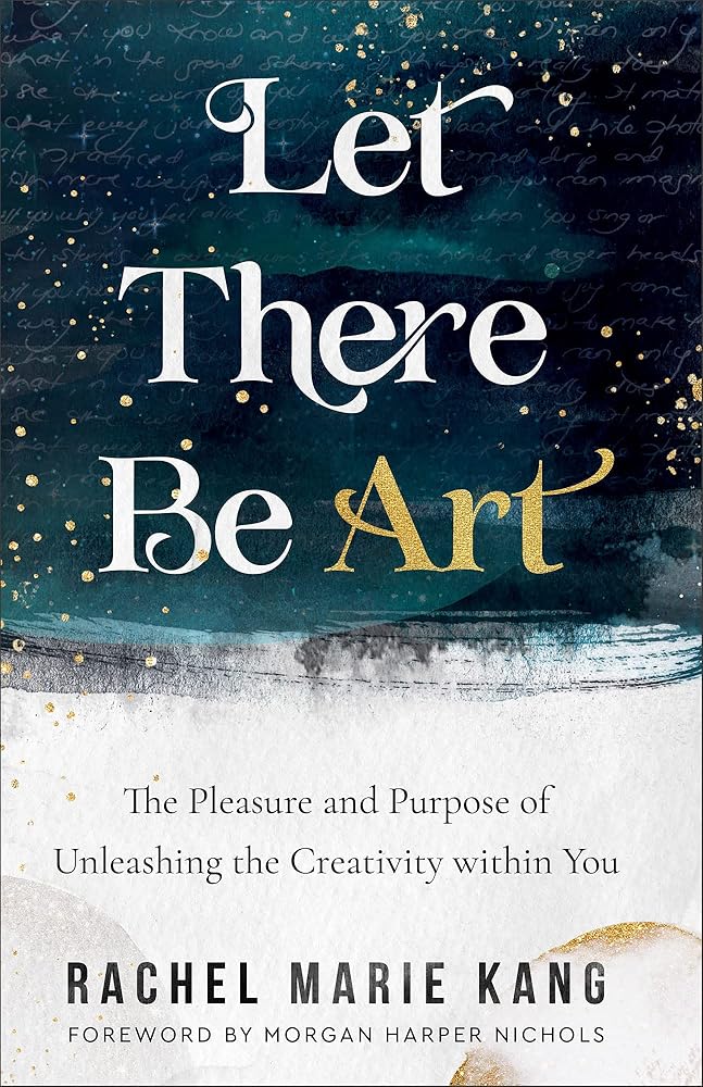 Let There Be Art: The Pleasure and Purpose of Unleashing the Creativity within You by Rachel Marie Kang, Morgan Harper Nichols