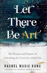 Let There Be Art: The Pleasure and Purpose of Unleashing the Creativity within You by Rachel Marie Kang, Morgan Harper Nichols