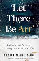 Let There Be Art: The Pleasure and Purpose of Unleashing the Creativity within You by Rachel Marie Kang, Morgan Harper Nichols
