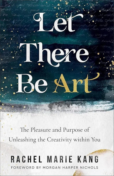 Let There Be Art: The Pleasure and Purpose of Unleashing the Creativity within You by Rachel Marie Kang, Morgan Harper Nichols