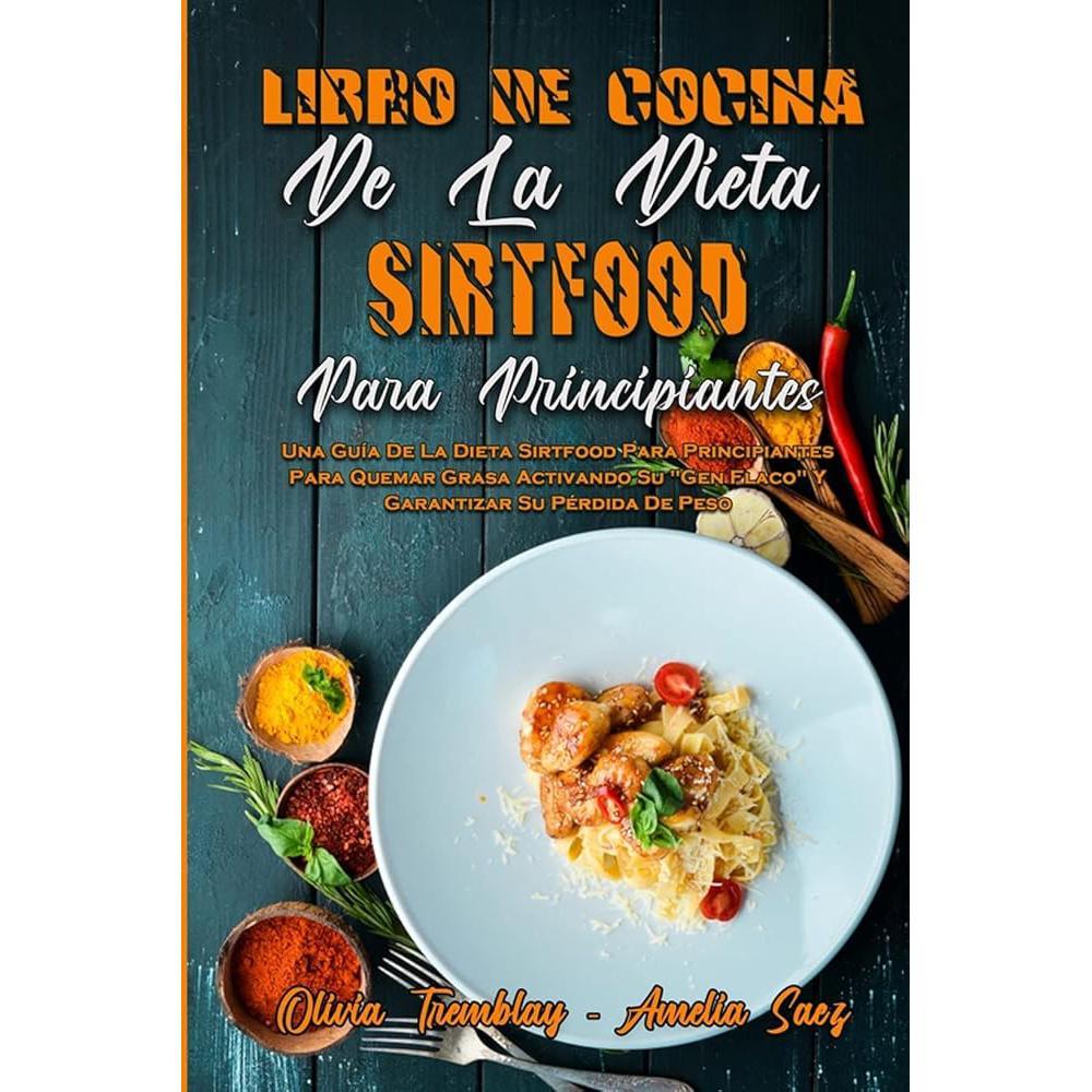 Libro De Cocina De La Dieta Sirtfood Para Principiantes: Una Guía De La Dieta Sirtfood Para Principiantes Para Quemar Grasa Activando Su Gen Flaco Y ... (Spanish Version) (Spanish Edition) by Olivia Tremblay, Amelia Saez