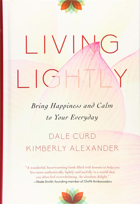Living Lightly: Bring Happiness and Calm to Your Everyday by Dale Curd, Kimberly Alexander