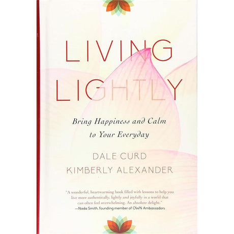 Living Lightly: Bring Happiness and Calm to Your Everyday Dale Curd, Kimberly Alexander