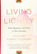 Living Lightly: Bring Happiness and Calm to Your Everyday Dale Curd, Kimberly Alexander