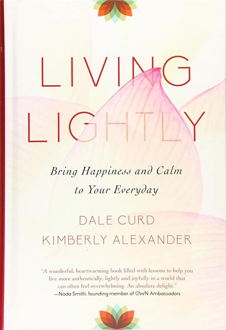 Living Lightly: Bring Happiness and Calm to Your Everyday Dale Curd, Kimberly Alexander