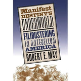 Manifest DestIny's Underworld: Filibustering in Antebellum America By Robert E. May