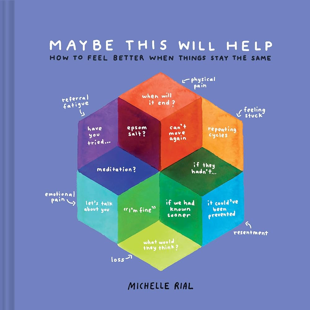 Maybe This Will Help: How to Feel Better When Things Stay the Same Michelle Rial