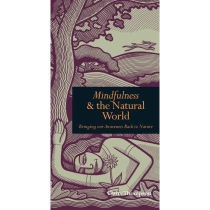 Mindfulness & the Natural World, Bringing Our Awareness Back to Nature by Claire Thompson