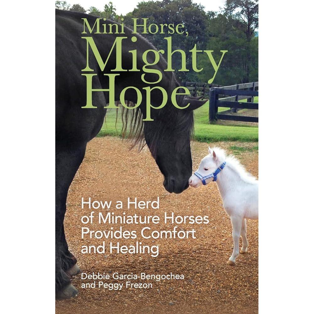 Mini Horse, Mighty Hope: How a Herd of Miniature Horses Provides Comfort and Healing by Debbie Garcia-Bengochea, Peggy Frezon