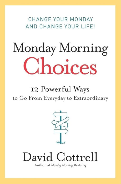 Monday Morning Choices: 12 Powerful Ways to Go from Everyday to Extraordinary David Cottrell