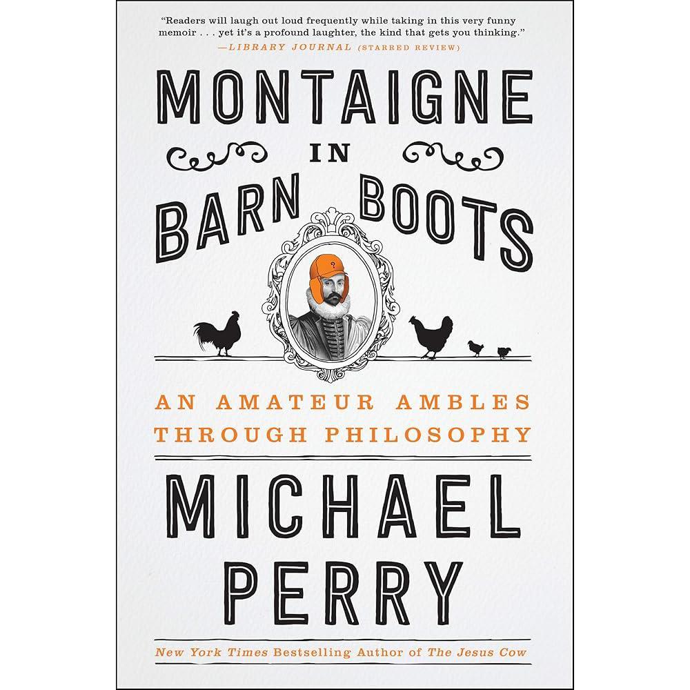 Montaigne in Barn Boots: An Amateur Ambles Through Philosophy by Michael Perry