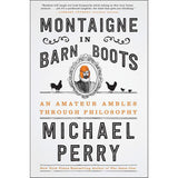 Montaigne in Barn Boots: An Amateur Ambles Through Philosophy by Michael Perry