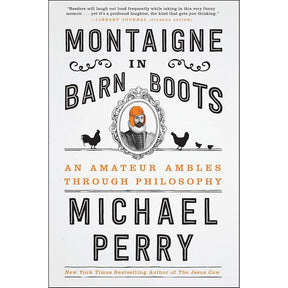 Montaigne in Barn Boots: An Amateur Ambles Through Philosophy by Michael Perry