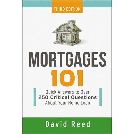 Mortgages 101: Quick Answers To Over 250 Critical Questions About Your Home Loan By David Reed