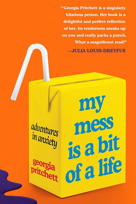 My Mess Is a Bit of a Life: Adventures in Anxiety Georgia Pritchett