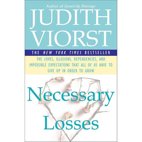 Necessary Losses: The Loves, Illusions, Dependencies, and Impossible Expectations That All of Us Have to Give Up in Order to Grow