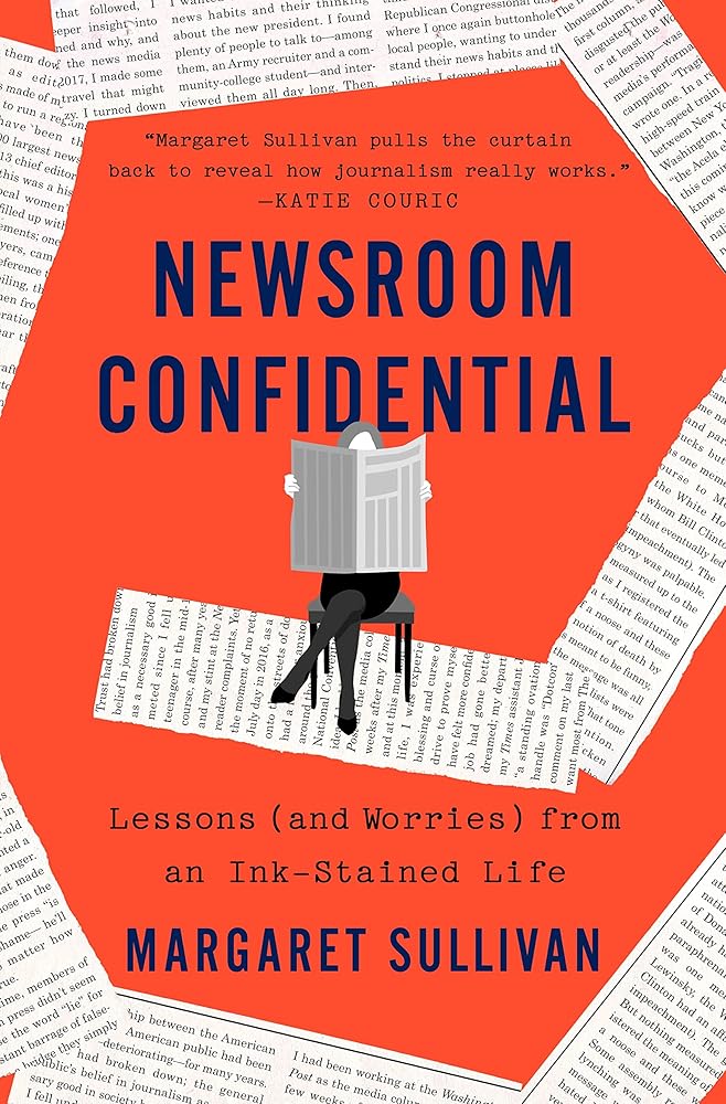 Newsroom Confidential: Lessons (and Worries) from an Ink-Stained Life Margaret Sullivan