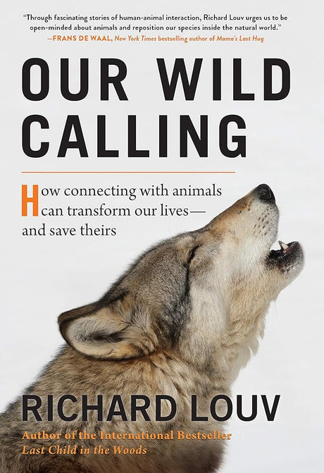 Our Wild Calling: How Connecting with Animals Can Transform Our Lives--And Save Theirs Richard Louv