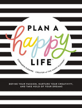 Plan a Happy Life™: Define Your Passion, Nurture Your Creativity, and Take Hold of Your Dreams