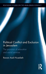 Political Conflict and Exclusion in Jerusalem: The Provision of Education and Social Services (Routledge Studies on the Arab-Israeli Conflict) by Rawan Nuseibeh
