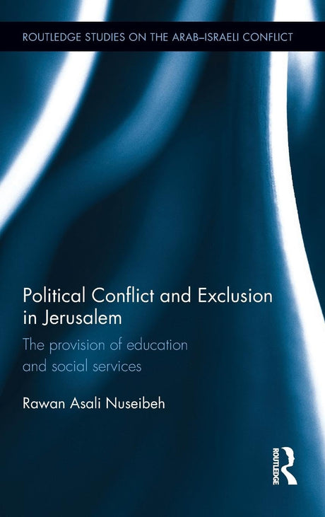 Political Conflict and Exclusion in Jerusalem: The Provision of Education and Social Services (Routledge Studies on the Arab-Israeli Conflict) by Rawan Nuseibeh